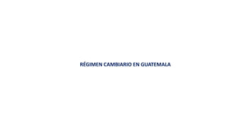 RÉGIMEN CAMBIARIO EN GUATEMALA
 