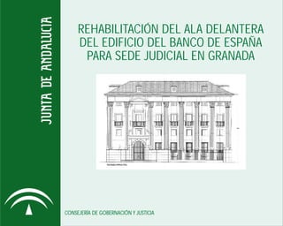 REHABILITACIÓN DEL ALA DELANTERA
     DEL EDIFICIO DEL BANCO DE ESPAÑA
      PARA SEDE JUDICIAL EN GRANADA




CONSEJERÍA DE GOBERNACIÓN Y JUSTICIA
 