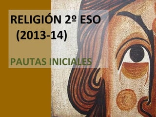 RELIGIÓN 2º ESO
(2013-14)
PAUTAS INICIALES
 