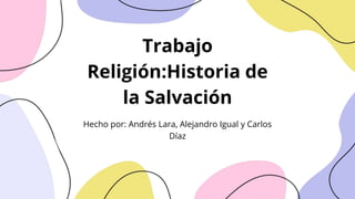 Trabajo
Religión:Historia de
la Salvación
Hecho por: Andrés Lara, Alejandro Igual y Carlos
Díaz
 