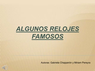 ALGUNOS RELOJES
   FAMOSOS


     Autoras: Gabriela Chapperón y Miriam Pereyra
 