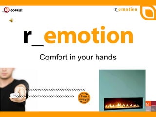 r_ emotion




           Comfort in your hands


    >>>>>>>>>>>>>>>>>>>>>>>>>>

>>>>>>>>>>>>>>>>>>>>>>>>>>
 