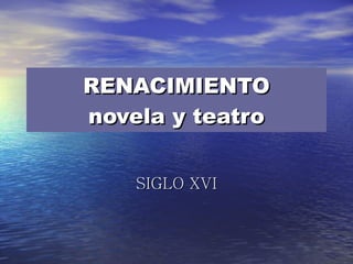 RENACIMIENTO novela y teatro SIGLO XVI 