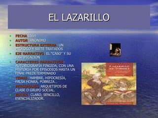EL LAZARILLO <ul><li>FECHA :1554 </li></ul><ul><li>AUTOR : ANÓNIMO </li></ul><ul><li>ESTRUCTURA EXTERNA : UN PRÓLOGO Y SIE...