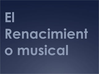 El
Renacimient
o musical
 