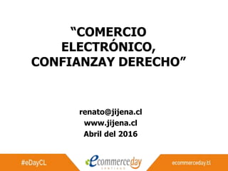 1
“COMERCIO
ELECTRÓNICO,
CONFIANZAY DERECHO”
renato@jijena.cl
www.jijena.cl
Abril del 2016
 
