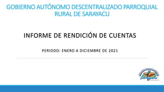 GOBIERNO AUTÓNOMO DESCENTRALIZADO PARROQUIAL
RURAL DE SARAYACU
INFORME DE RENDICIÓN DE CUENTAS
PERIODO: ENERO A DICIEMBRE DE 2021
 