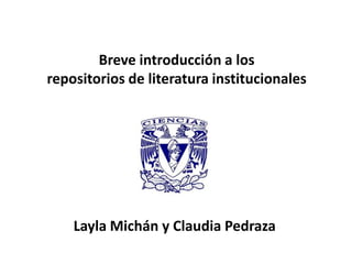 Breve introducción a losrepositorios de literatura institucionales LaylaMichán y Claudia Pedraza 