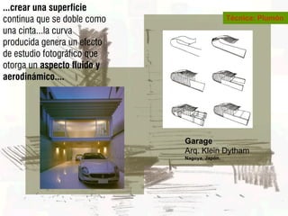 ...crear una superficie
continua que se doble como                    Técnica: Plumón
una cinta...la curva
producida genera un efecto
de estudio fotográfico que
otorga un aspecto fluido y
aerodinámico....




                             Garage
                             Arq. Klein Dytham
                             Nagoya, Japón.
 