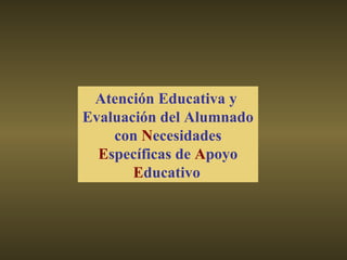 Atención Educativa y  Evaluación del Alumnado con  N ecesidades  E specíficas de  A poyo  E ducativo   