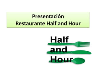 Presentación
Restaurante Half and Hour
 