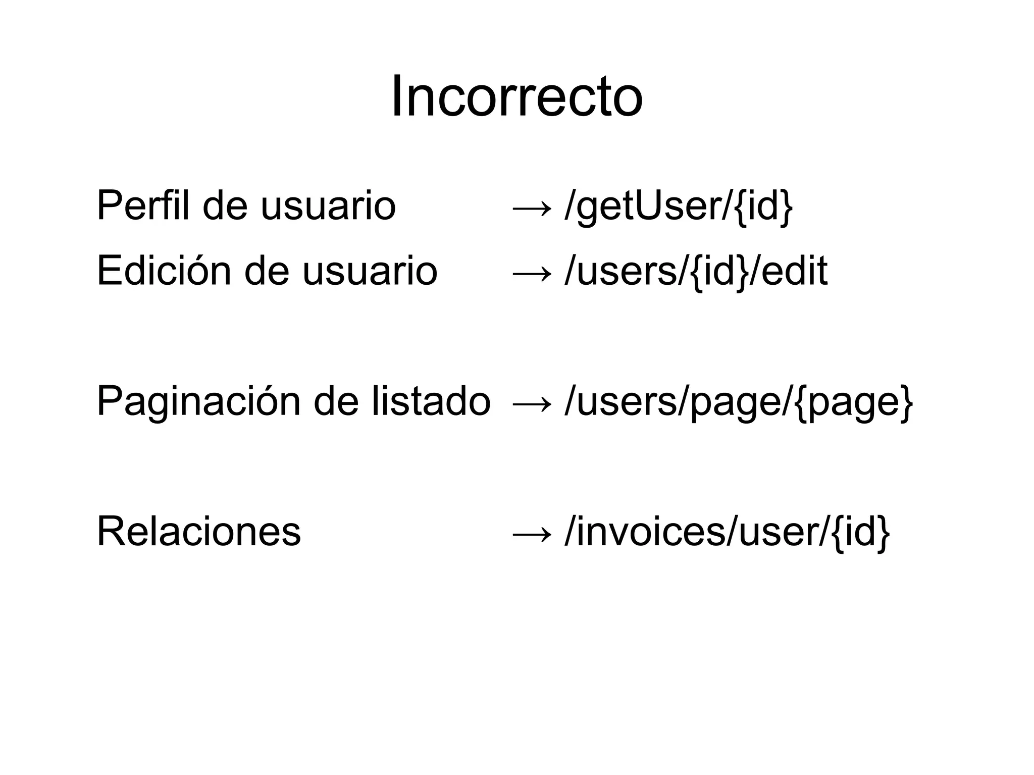 Incorrecto
Perfil de usuario    → /getUser/{id}
Edición de usuario   → /users/{id}/edit


Paginación de listado → /users/page/{page}


Relaciones           → /invoices/user/{id}
 
