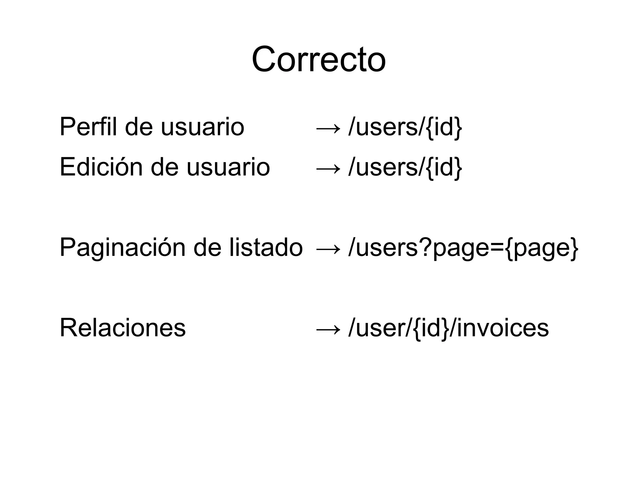 Correcto
Perfil de usuario      → /users/{id}
Edición de usuario     → /users/{id}


Paginación de listado → /users?page={page}


Relaciones             → /user/{id}/invoices
 