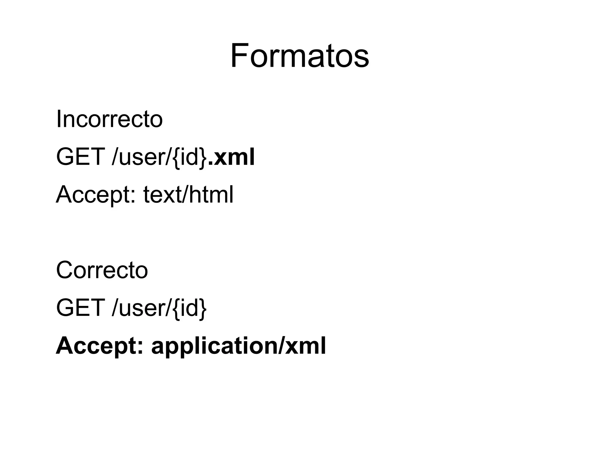 Formatos
Incorrecto
GET /user/{id}.xml
Accept: text/html


Correcto
GET /user/{id}
Accept: application/xml
 