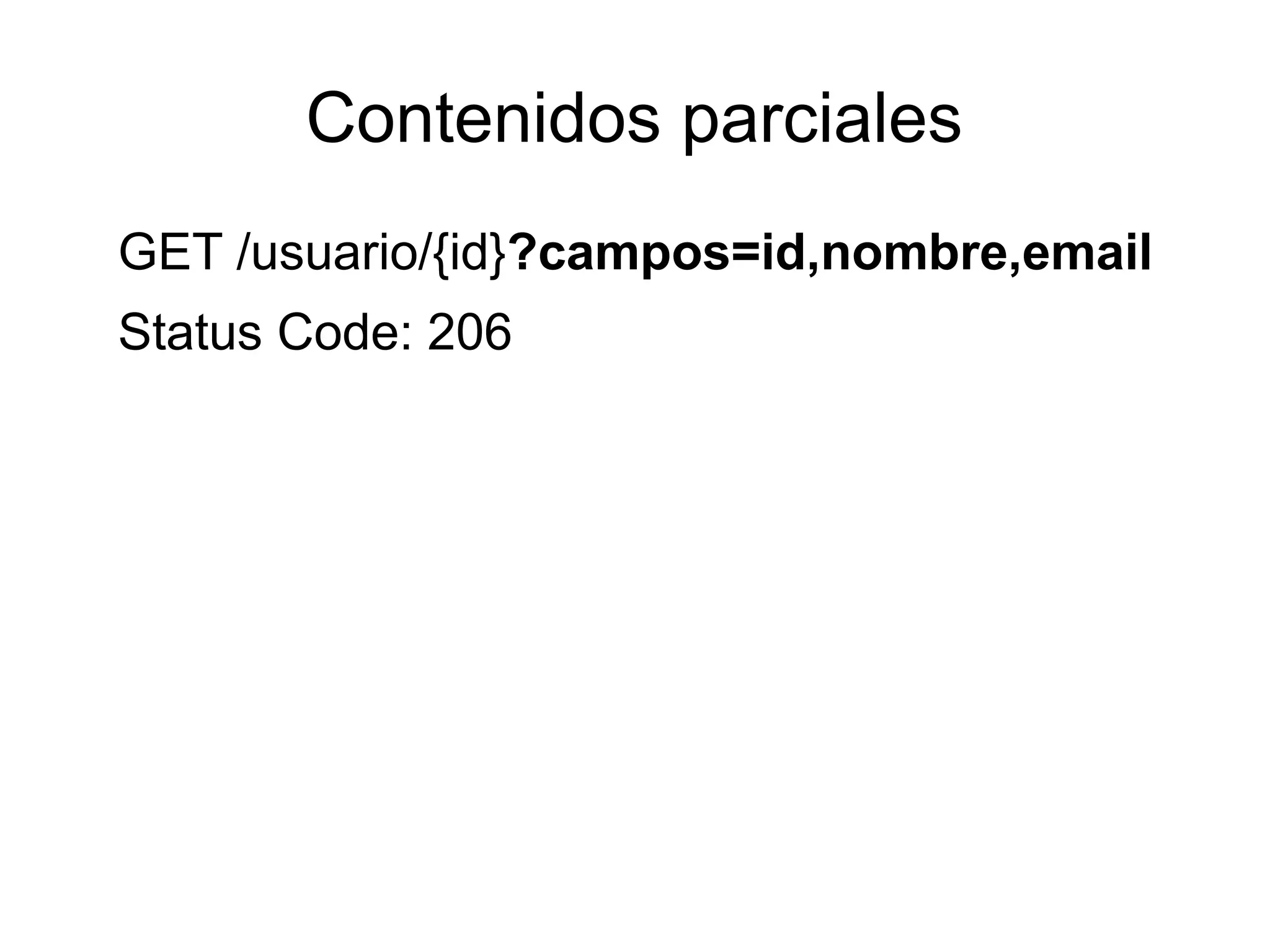 Contenidos parciales
GET /usuario/{id}?campos=id,nombre,email
Status Code: 206
 
