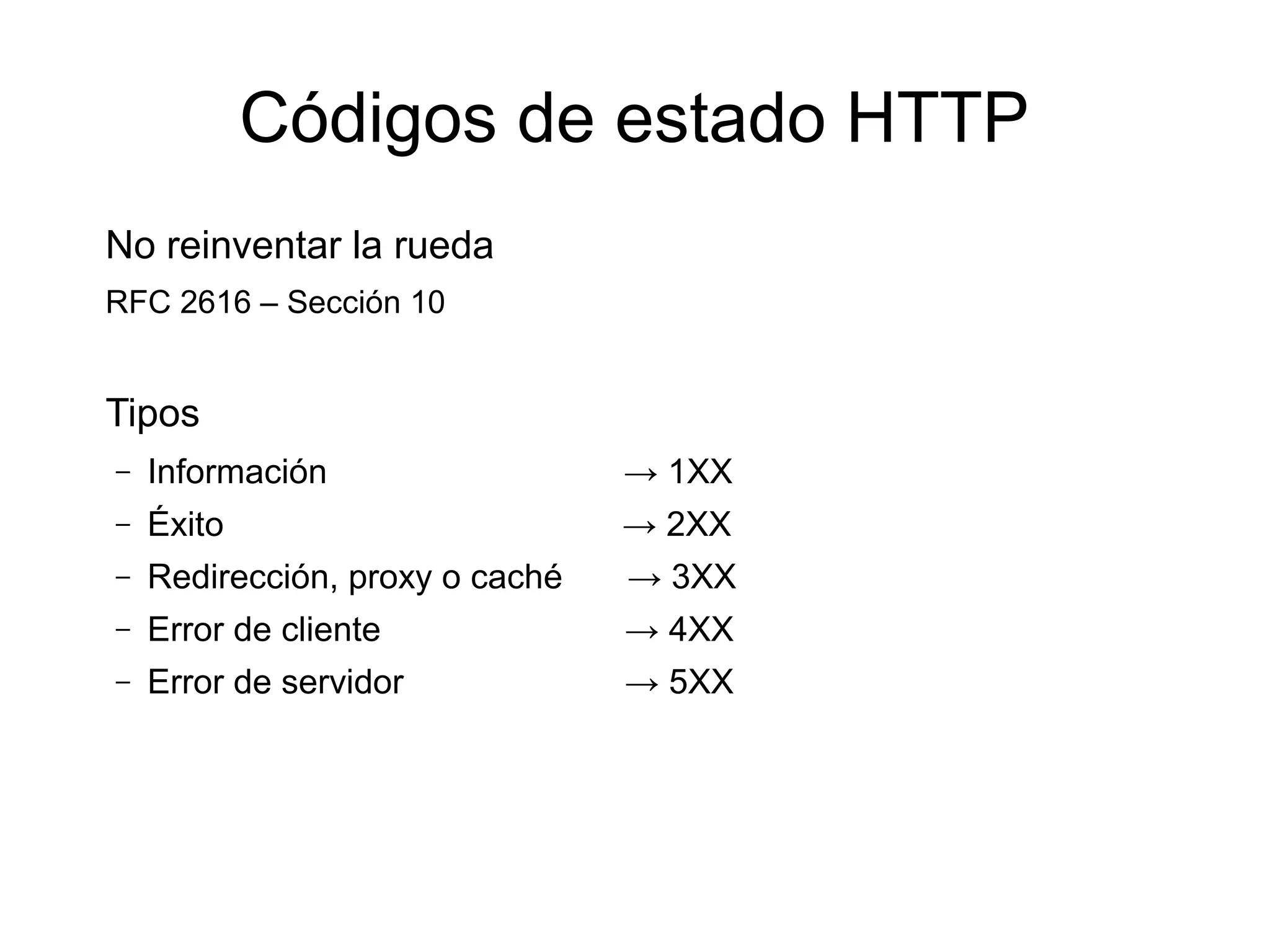 Códigos de estado HTTP
No reinventar la rueda
RFC 2616 – Sección 10


Tipos
–   Información                  → 1XX
–   Éxito                        → 2XX
–   Redirección, proxy o caché   → 3XX
–   Error de cliente             → 4XX
–   Error de servidor            → 5XX
 