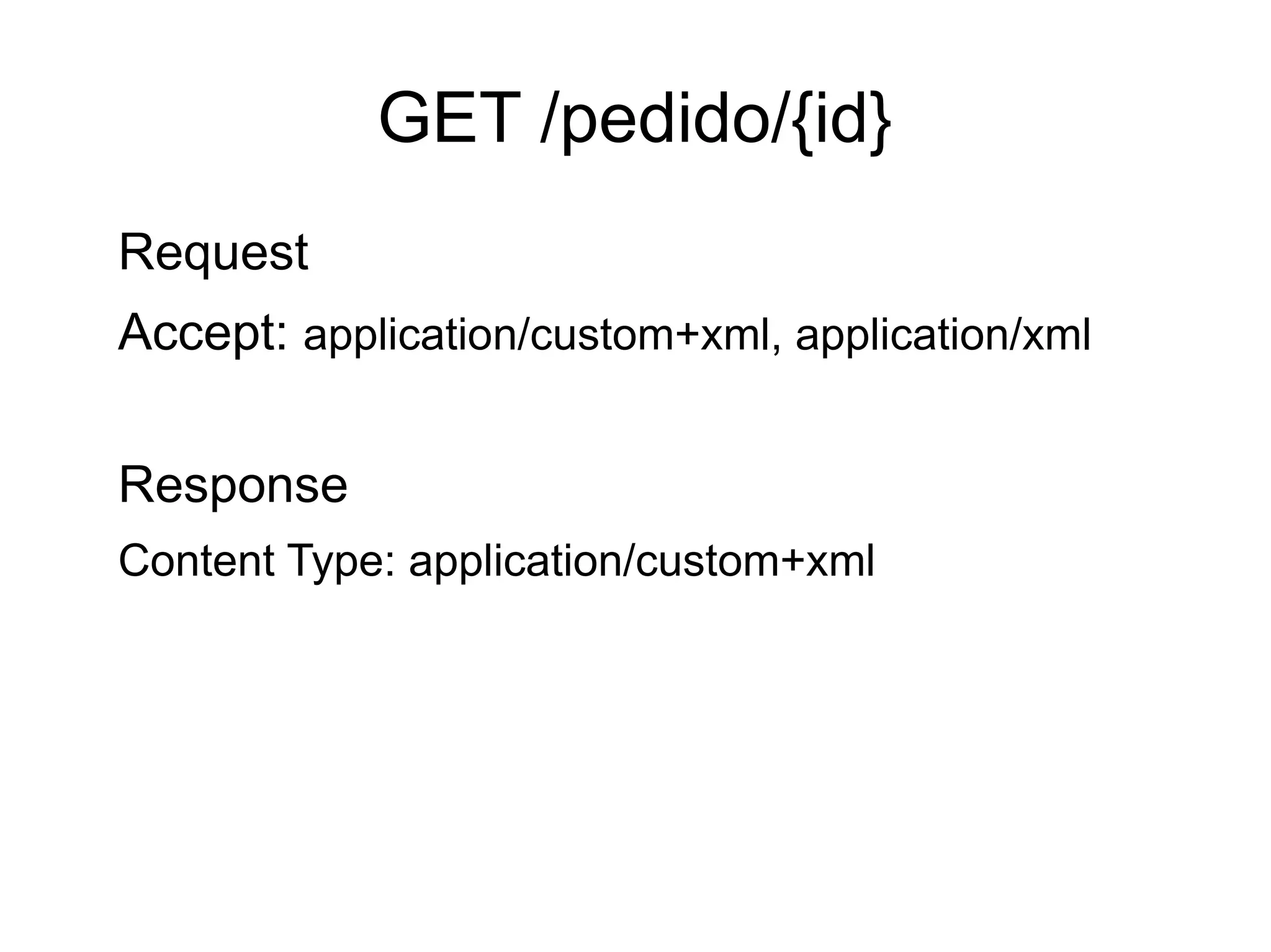 GET /pedido/{id}
Request
Accept: application/custom+xml, application/xml

Response
Content Type: application/custom+xml
 