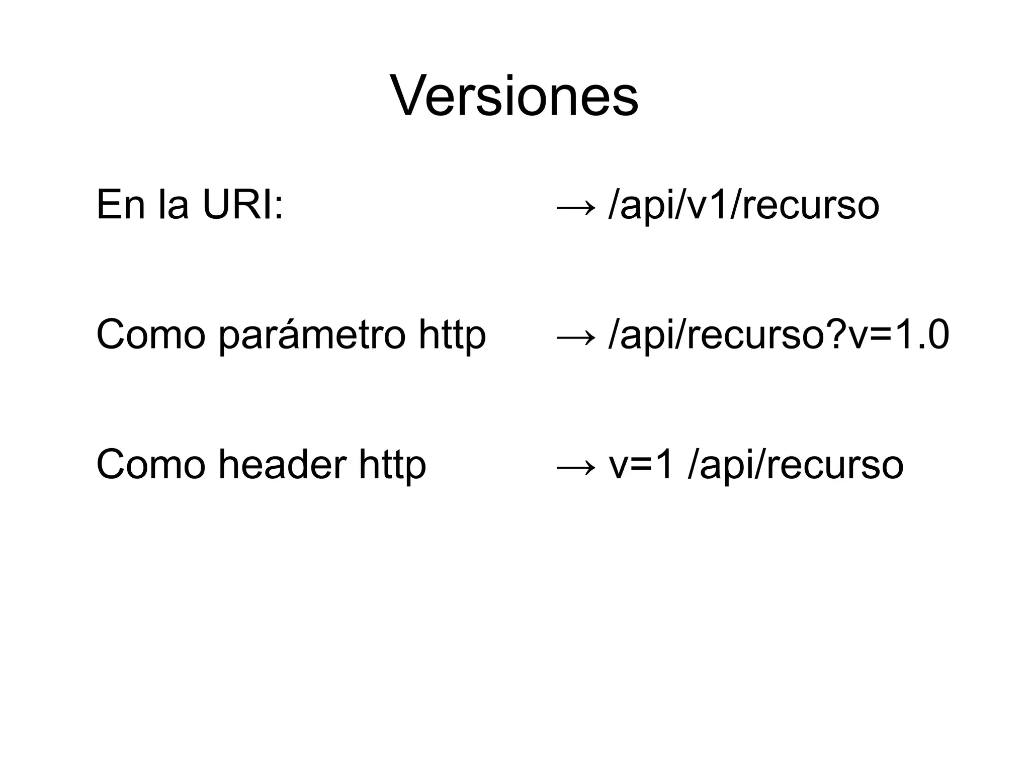 Versiones
En la URI:            → /api/v1/recurso


Como parámetro http   → /api/recurso?v=1.0


Como header http      → v=1 /api/recurso
 
