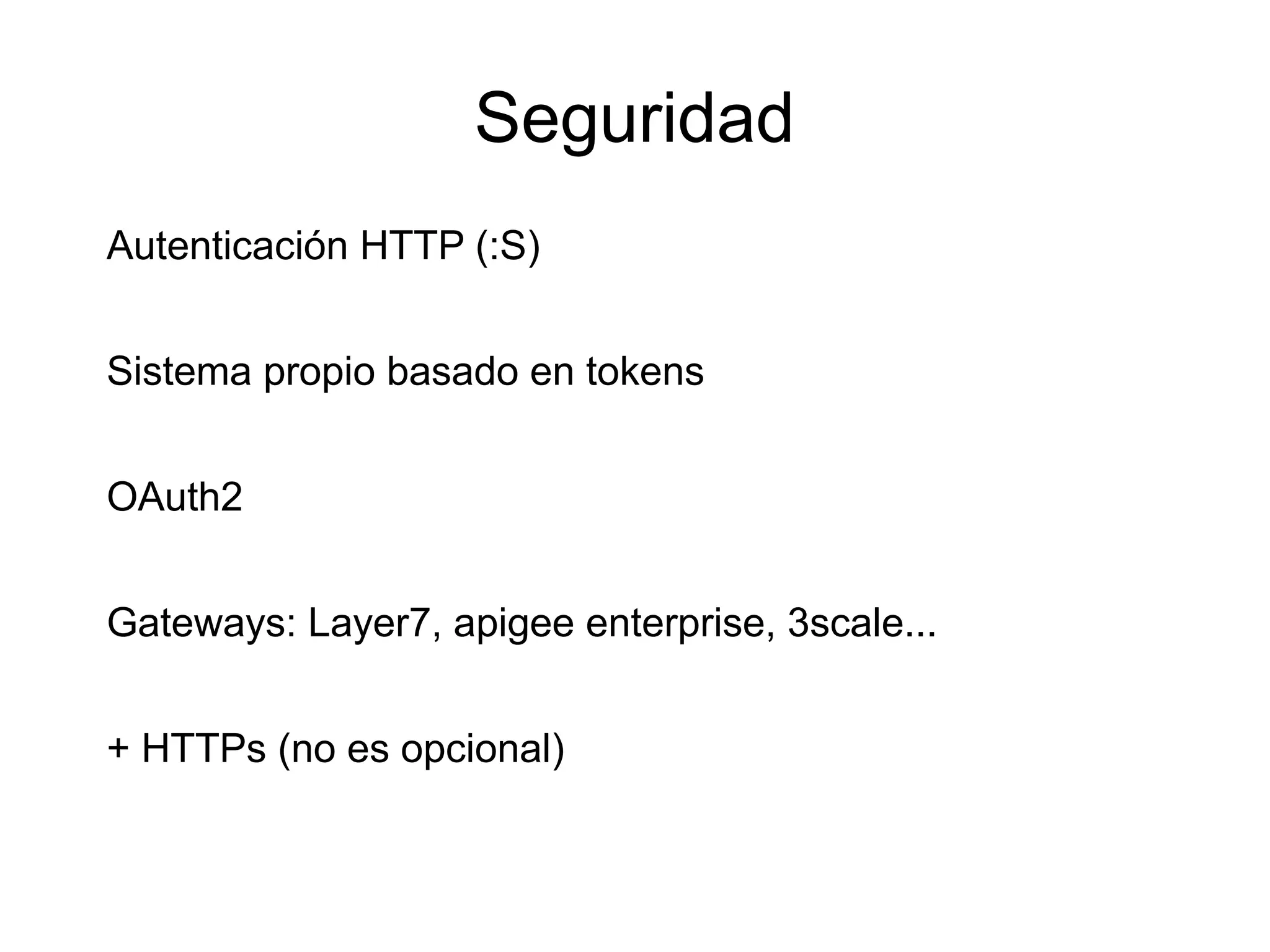 Seguridad
Autenticación HTTP (:S)


Sistema propio basado en tokens


OAuth2


Gateways: Layer7, apigee enterprise, 3scale...


+ HTTPs (no es opcional)
 