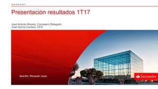 Presentación resultados 1T17
26 de Abril de 2017
José Antonio Álvarez, Consejero Delegado
José García Cantera, CFO
 