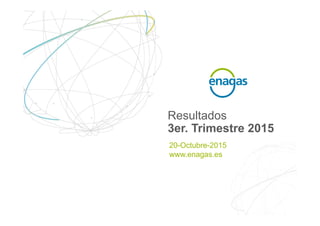 Resultados
3er. Trimestre 2015
20-Octubre-2015
www.enagas.es
 