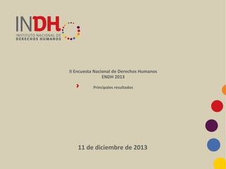 II Encuesta Nacional de Derechos Humanos
ENDH 2013
Principales resultados

11 de diciembre de 2013

 