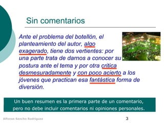 Sin comentarios 
Ante el problema del botellón, el 
planteamiento del autor, algo 
exagerado, tiene dos vertientes: por 
u...