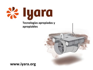 Tecnologías apropiadas y apropiables www.iyara.org 