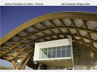 Centro Pompidou en Metz - Francia del Arquitecto Shigeru Ban
 