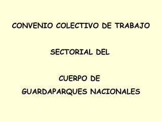 CONVENIO COLECTIVO DE TRABAJO
SECTORIAL DEL
CUERPO DE
GUARDAPARQUES NACIONALES
 