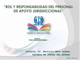 Docente: Dr. Mauricio Mena Guzmán
ESCUELA DE JUECES DEL ESTADO
Sucre – Bolivia
 