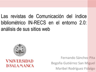 Las revistas de Comunicación del índice bibliométrico IN-RECS en el entorno 2.0: análisis de sus sitios web Fernando Sánchez Pita Begoña Gutiérrez San Miguel Maribel Rodríguez Fidalgo 