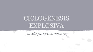CICLOGÉNESIS
EXPLOSIVA
ESPAÑA/NOCHEBUENA2013

 