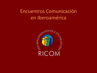 Encuentros Comunicación
en Iberoamérica

 