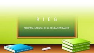 R I E B
REFORMA INTEGRAL DE LA EDUCACION BASICA
 