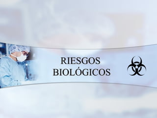 RIESGOS
BIOLÓGICOS
 