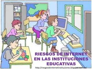 RIESGOS DE INTERNET
EN LAS INSTITUCIONES
EDUCATIVAS
http://riesgosdeinternetinstituciones.blogspot.com.co/
 