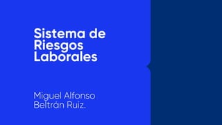 Sistema de
Riesgos
Laborales
Miguel Alfonso
Beltrán Ruiz.
 