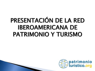 PRESENTACIÓN DE LA RED IBEROAMERICANA DE PATRIMONIO Y TURISMO 