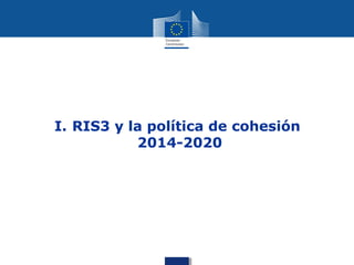 I. RIS3 y la política de cohesión
           2014-2020
 