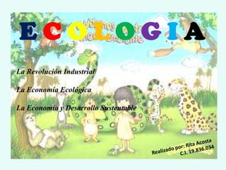 ECOLOGIA
La Revolución Industrial
La Economía Ecológica
La Economía y Desarrollo Sustentable

 