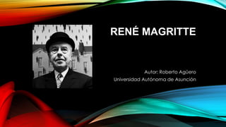 RENÉ MAGRITTE
Autor: Roberto Agüero
Universidad Autónoma de Asunción
 