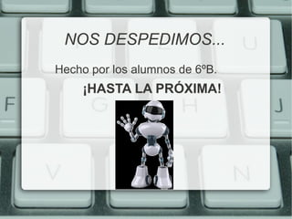 NOS DESPEDIMOS... 
Hecho por los alumnos de 6ºB. 
¡HASTA LA PRÓXIMA! 
