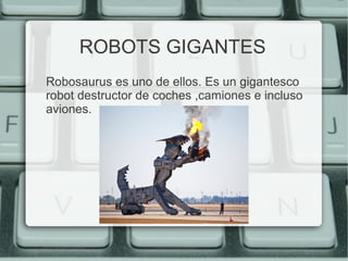ROBOTS GIGANTES 
Robosaurus es uno de ellos. Es un gigantesco 
robot destructor de coches ,camiones e incluso 
aviones. 
 