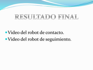 Video del robot de contacto.
Video del robot de seguimiento.
 