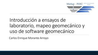 Introducción a ensayos de
laboratorio, mapeo geomecánico y
uso de software geomecánico
Carlos Enrique Morante Arroyo
 