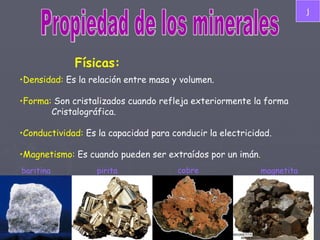 Propiedad de los minerales Físicas: <ul><li>Densidad:  Es la relación entre masa y volumen. </li></ul><ul><li>Forma:  Son ...