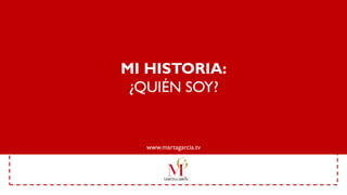 MI HISTORIA:
¿QUIÉN SOY?
www.martagarcia.tv
 