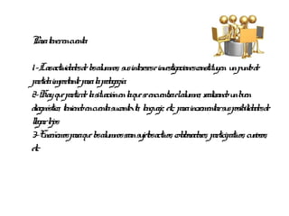 Par tenerencu
  a          enta:

1-Lasactividadesde l al mnos, su inter e investigacionesconstitu u pu de
                      os u      s eses                          yen n nto
par impor par l pedagogía.
   tida tante a a
2-Hay qu par de l situ enl qu se encu aelal mno, r izandou b en
            e tir a ación a e               entr u eal              nu
diagnóstico, teniendoencu sucontexto, l aje, etc, par incr
                         enta          engu          a ementarsu posib idadesde
                                                                   s il
legarl
 l ejos
3-E  nseñemospar qu l al mnosseansu activos, col or es, par
                   a e os u           jetos        ab ador ticipativos, cuiosos,
                                                                          r
etc
 