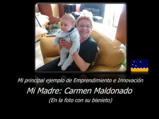 Mi principal ejemplo de Emprendimiento e Innovación

   Mi Madre: Carmen Maldonado
            (En la foto con su bisnieto)
 